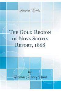 The Gold Region of Nova Scotia Report, 1868 (Classic Reprint)