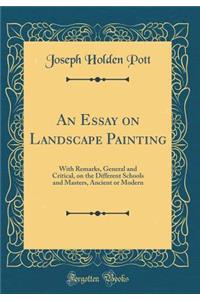 An Essay on Landscape Painting: With Remarks, General and Critical, on the Different Schools and Masters, Ancient or Modern (Classic Reprint)