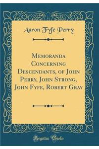 Memoranda Concerning Descendants, of John Perry, John Strong, John Fyfe, Robert Gray (Classic Reprint)