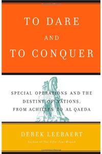 To Dare and to Conquer: Special Operations and the Destiny of Nations, from Achilles to Al Qaeda