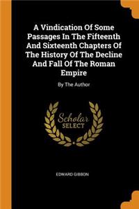 A Vindication of Some Passages in the Fifteenth and Sixteenth Chapters of the History of the Decline and Fall of the Roman Empire