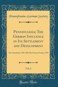 Pennsylvania; The German Influence in Its Settlement and Development, Vol. 1: The Fatherland, 1450-1700; The German Exodus, 1709 (Classic Reprint)