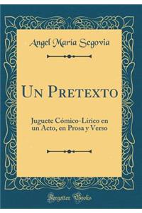 Un Pretexto: Juguete Cï¿½mico-Lï¿½rico En Un Acto, En Prosa y Verso (Classic Reprint)