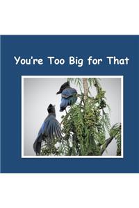 You're Too Big for That