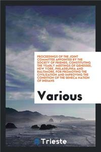 Proceedings of the Joint Committee Appointed by the Society of Friends: Constituting the Yearly Meetings of Genessee, New York, Philadelphia and Baltimore, for Promoting the Civilization and Improving the Condition of the Seneca Nation of Indians