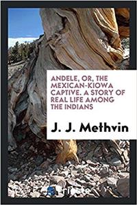 Andele, Or, the Mexican-Kiowa Captive. a Story of Real Life Among the Indians