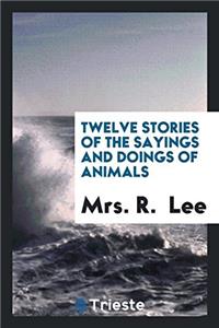 Twelve Stories of the Sayings and Doings of Animals