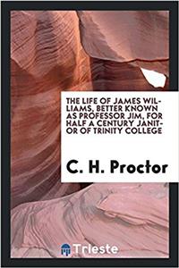 The Life of James Williams, Better Known as Professor Jim, for Half a Century Janitor of Trinity College