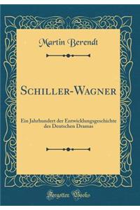 Schiller-Wagner: Ein Jahrhundert Der Entwicklungsgeschichte Des Deutschen Dramas (Classic Reprint)