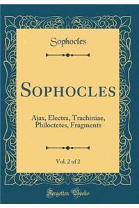 Sophocles, Vol. 2 of 2: Ajax, Electra, Trachiniae, Philoctetes, Fragments (Classic Reprint): Ajax, Electra, Trachiniae, Philoctetes, Fragments (Classic Reprint)