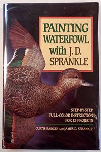 Painting Waterfowl with J.D. Sprankle; Step-by-Step Full-Color Instruction for 13 Projects