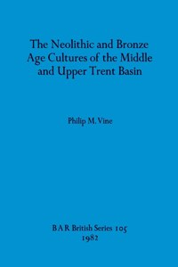 Neolithic and Bronze Age Cultures of the Middle and Upper Trent Basin