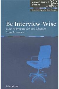 Be Interview-Wise: How to Prepare for and Manage Your Interviews