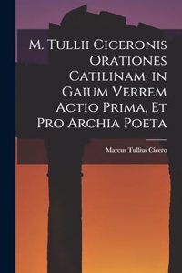 M. Tullii Ciceronis Orationes Catilinam, in Gaium Verrem Actio Prima, et pro Archia Poeta