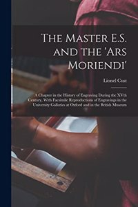 Master E.S. and the 'Ars Moriendi'; a Chapter in the History of Engraving During the XVth Century, With Facsimile Reproductions of Engravings in the University Galleries at Oxford and in the British Museum