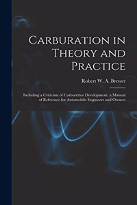 Carburation in Theory and Practice: Including a Criticism of Carburettor Development. a Manual of Reference for Automobile Engineers and Owners