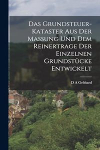 Grundsteuer-Kataster aus der Massung und dem Reinertrage der einzelnen Grundstücke entwickelt