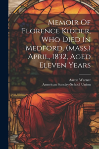 Memoir Of Florence Kidder, Who Died In Medford, (mass.) April, 1832, Aged Eleven Years