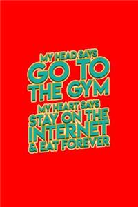 My head says go to the gym my heart says stay on the internet & eat forever