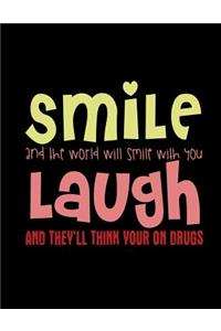 Smile And The World Will Smile With You Laugh And They'll Think Your On Drugs