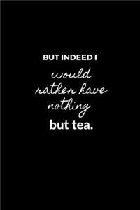 But indeed I would rather have nothing but tea.