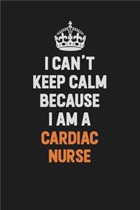 I Can't Keep Calm Because I Am A cardiac nurse