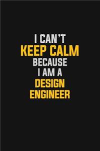 I Can't Keep Calm Because I Am A Design Engineer