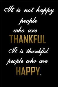It is not happy people who are thankful. It is thankful people who are happy.