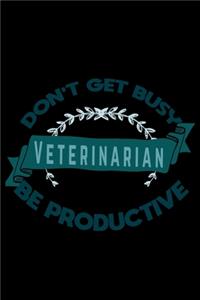 Don't get busy. Veterinarian. Be productive