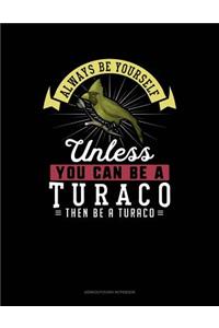 Always Be Yourself Unless You Can Be a Turaco Then Be a Turaco