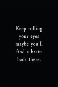 Keep Rolling Your Eyes Maybe You'll Find A Brain Back There.