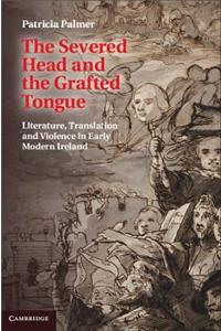 Severed Head and the Grafted Tongue: Literature, Translation and Violence in Early Modern Ireland