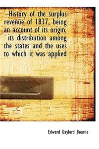 History of the Surplus Revenue of 1837, Being an Account of Its Origin, Its Distribution Among the S