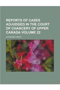 Reports of Cases Adjudged in the Court of Chancery of Upper Canada Volume 22