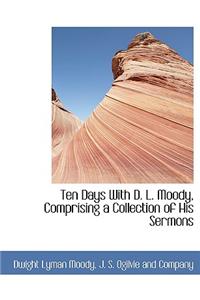 Ten Days with D. L. Moody, Comprising a Collection of His Sermons
