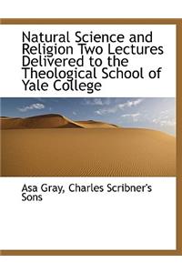 Natural Science and Religion Two Lectures Delivered to the Theological School of Yale College