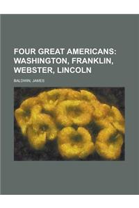 Four Great Americans; Washington, Franklin, Webster, Lincoln