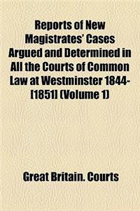 Reports of New Magistrates' Cases Argued and Determined in All the Courts of Common Law at Westminster 1844-[1851] (Volume 1)