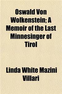 Oswald Von Wolkenstein; A Memoir of the Last Minnesinger of Tirol