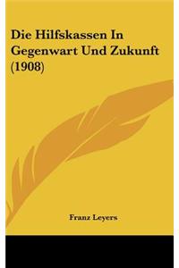 Die Hilfskassen in Gegenwart Und Zukunft (1908)
