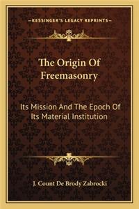 Origin of Freemasonry: Its Mission and the Epoch of Its Material Institution