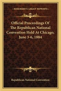 Official Proceedings Of The Republican National Convention Held At Chicago, June 3-6, 1884