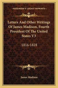 Letters and Other Writings of James Madison, Fourth Presidenletters and Other Writings of James Madison, Fourth President of the United States V3 T of the United States V3