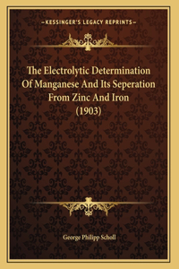 The Electrolytic Determination Of Manganese And Its Seperation From Zinc And Iron (1903)