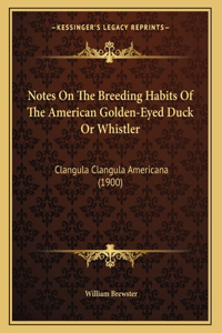 Notes On The Breeding Habits Of The American Golden-Eyed Duck Or Whistler