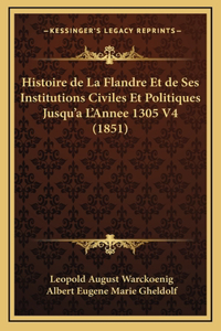 Histoire de La Flandre Et de Ses Institutions Civiles Et Politiques Jusqu'a L'Annee 1305 V4 (1851)