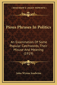 Pious Phrases In Politics: An Examination Of Some Popular Catchwords, Their Misuse And Meaning (1919)