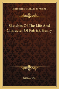 Sketches Of The Life And Character Of Patrick Henry