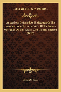 An Address Delivered At The Request Of The Common Council, On Occasion Of The Funeral Obsequies Of John Adams And Thomas Jefferson (1826)