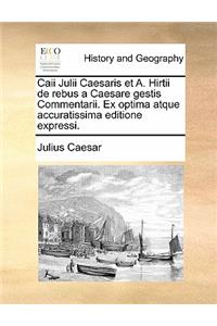 Caii Julii Caesaris Et A. Hirtii de Rebus a Caesare Gestis Commentarii. Ex Optima Atque Accuratissima Editione Expressi.